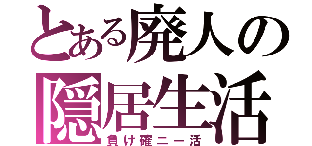 とある廃人の隠居生活（負け確ニー活）