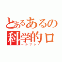 とあるあるの科学的ロ（ールプレイ）