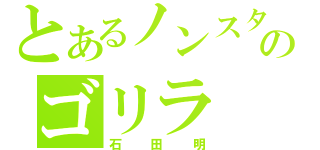 とあるノンスタのゴリラ（石田明）