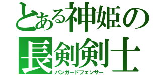 とある神姫の長剣剣士（バンガードフェンサー）