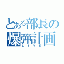 とある部長の爆弾計画（ＬＩＶＥ）