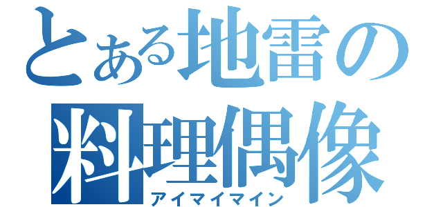 とある地雷の料理偶像（アイマイマイン）