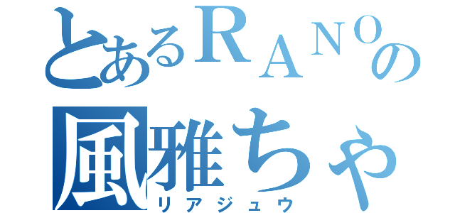 とあるＲＡＮＯの風雅ちゃん（リアジュウ）