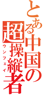 とある中国の超操縦者（ウンフェイ）