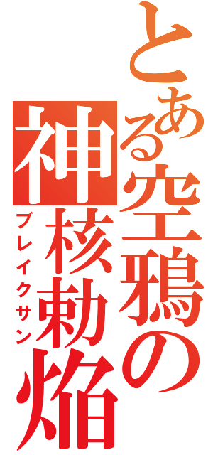 とある空鴉の神核勅焔（ブレイクサン）