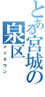 とある宮城の泉区（マイタウン）