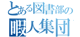 とある図書部の暇人集団（）