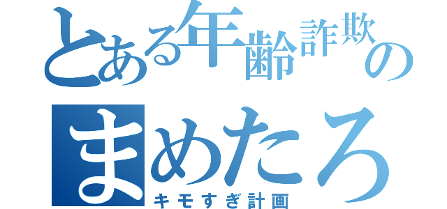 とある年齢詐欺師のまめたろう（キモすぎ計画）