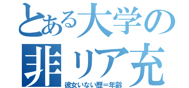 とある大学の非リア充（彼女いない歴＝年齢）