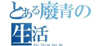 とある廢青の生活（Ｆａｉ Ｃｈｉｎｇ Ｓｕｎ Ｗｕ）