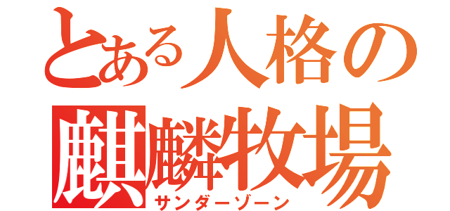 とある人格の麒麟牧場（サンダーゾーン）