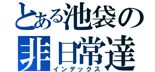 とある池袋の非日常達（インデックス）