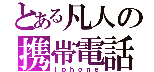 とある凡人の携帯電話（ｉｐｈｏｎｅ）