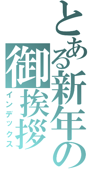 とある新年の御挨拶（インデックス）