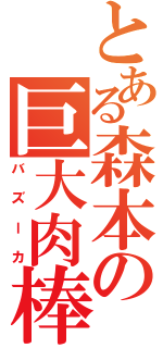 とある森本の巨大肉棒（バズーカ）