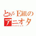 とあるＥ組のアニオタ（ヤゴウリョウ）