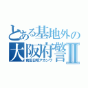 とある基地外の大阪府警Ⅱ（前田日明アカンワ）