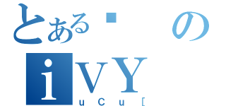 とある⸑のｉＶＹ（ｕＣｕ［）