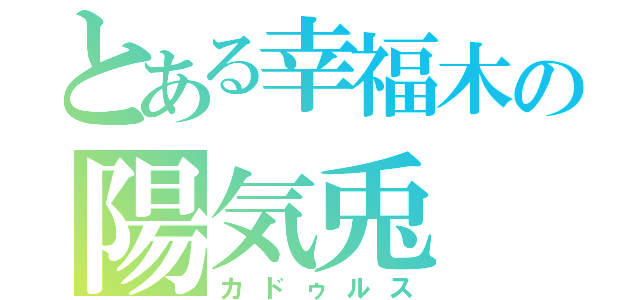 とある幸福木の陽気兎（カドゥルス）