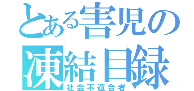 とある害児の凍結目録（社会不適合者）