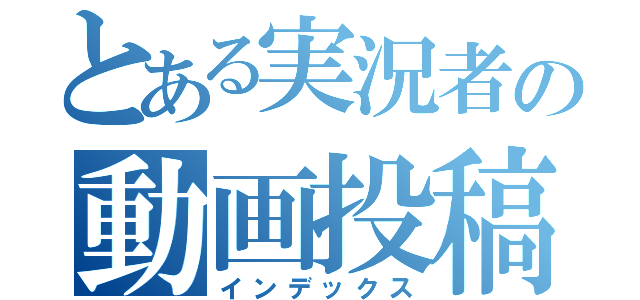 とある実況者の動画投稿（インデックス）