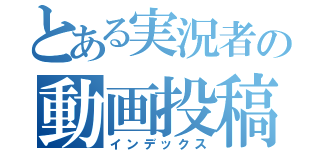 とある実況者の動画投稿（インデックス）