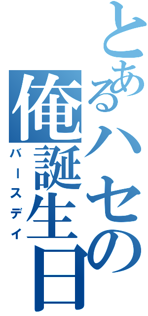 とあるハセの俺誕生日（バースデイ）