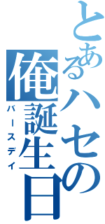 とあるハセの俺誕生日（バースデイ）