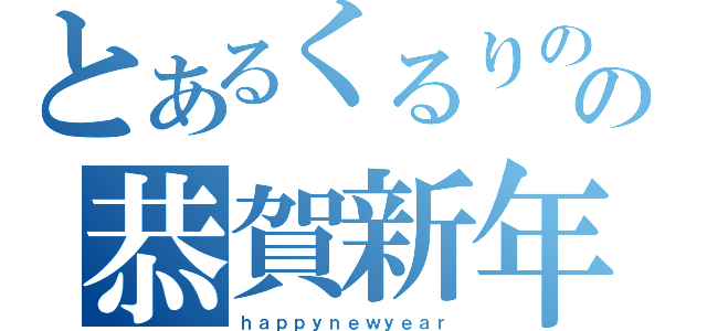 とあるくるりのの恭賀新年（ｈａｐｐｙｎｅｗｙｅａｒ）