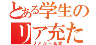 とある学生のリア充たち（リアル＋充実）