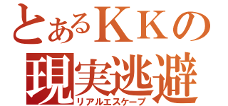 とあるＫＫの現実逃避（リアルエスケープ）