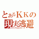 とあるＫＫの現実逃避（リアルエスケープ）