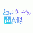 とあるうーたんの声真似（神楽）