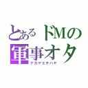 とあるドＭの軍事オタ（ナカマエチハヤ）