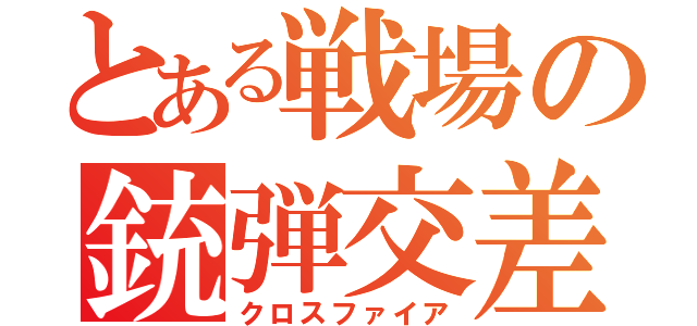 とある戦場の銃弾交差（クロスファイア）