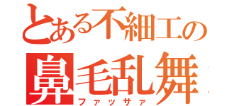 とある不細工の鼻毛乱舞（ファッサァ）