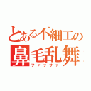 とある不細工の鼻毛乱舞（ファッサァ）