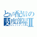 とある配信の支度部屋Ⅱ（コミュニティ）