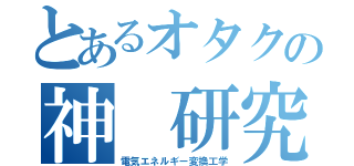 とあるオタクの神　研究室（電気エネルギー変換工学）