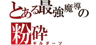 とある最強魔導師の粉砕（ギルダーツ）