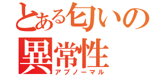 とある匂いの異常性（アブノーマル）