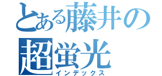 とある藤井の超蛍光（インデックス）