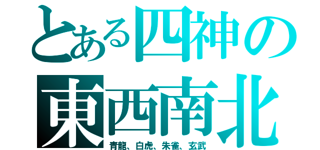 とある四神の東西南北（青龍、白虎、朱雀、玄武）