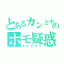 とあるカンと小西のホモ疑惑（ホモぎわく）