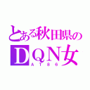 とある秋田県のＤＱＮ女（ＡＴ８６）