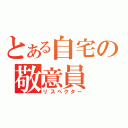 とある自宅の敬意員（リスペクター）