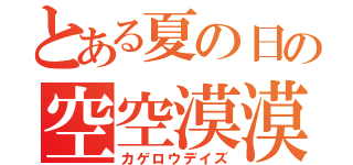 とある夏の日の空空漠漠（カゲロウデイズ）