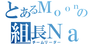 とあるＭｏｏｎの組長Ｎａｏ（チームリーダー）