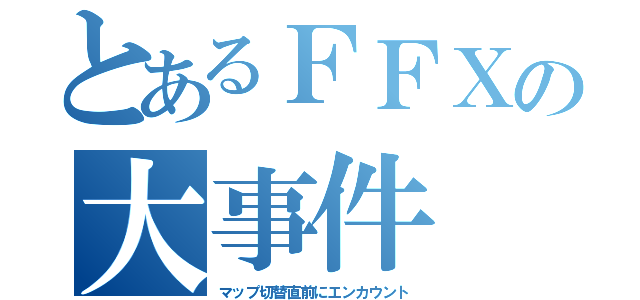 とあるＦＦＸの大事件（マップ切替直前にエンカウント）