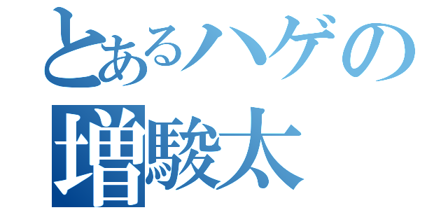 とあるハゲの増駿太（）